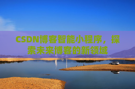 CSDN博客智能小程序，探索未来博客的新领域