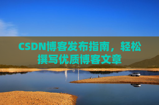 CSDN博客发布指南，轻松撰写优质博客文章