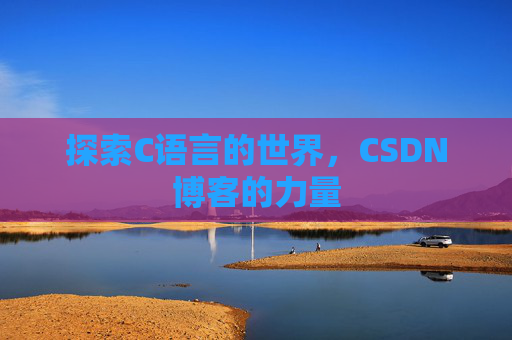 探索C语言的世界，CSDN博客的力量